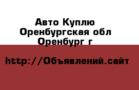 Авто Куплю. Оренбургская обл.,Оренбург г.